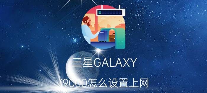 三星GALAXY i9000怎么设置上网